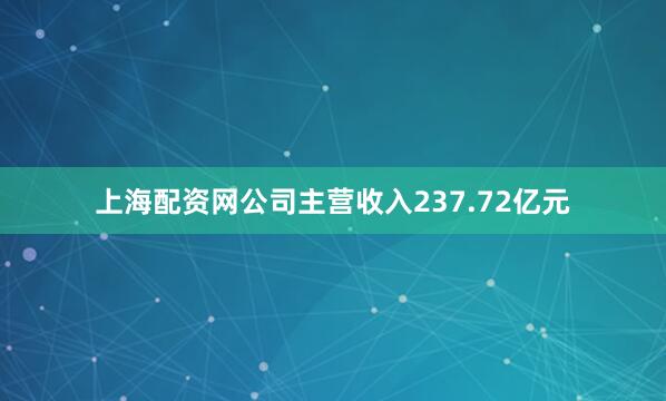 上海配资网公司主营收入237.72亿元