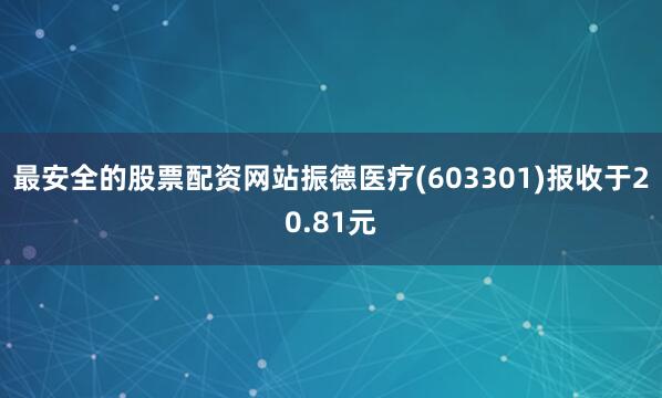 最安全的股票配资网站振德医疗(603301)报收于20.81元