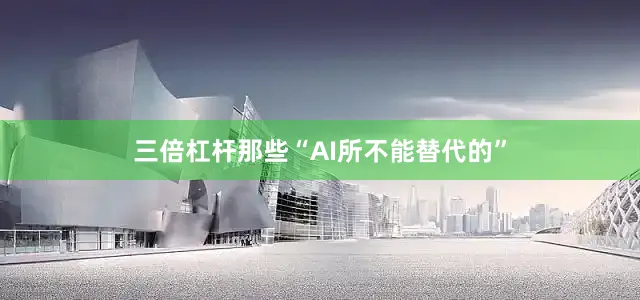 三倍杠杆那些“AI所不能替代的”