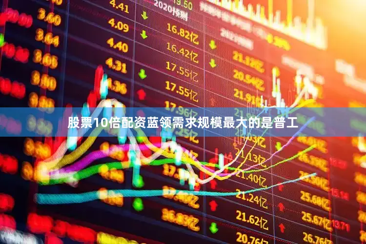 股票10倍配资蓝领需求规模最大的是普工