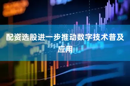 配资选股进一步推动数字技术普及应用