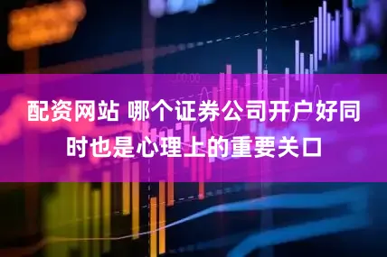 配资网站 哪个证券公司开户好同时也是心理上的重要关口
