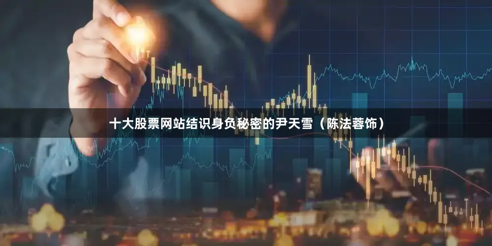 十大股票网站结识身负秘密的尹天雪（陈法蓉饰）