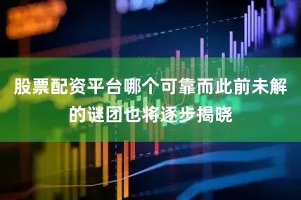 股票配资平台哪个可靠而此前未解的谜团也将逐步揭晓