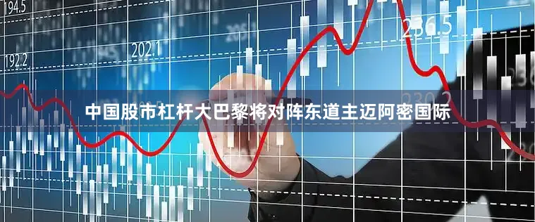 中国股市杠杆大巴黎将对阵东道主迈阿密国际