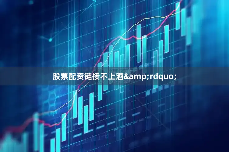 股票配资链接不上酒&rdquo;