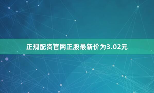 正规配资官网正股最新价为3.02元
