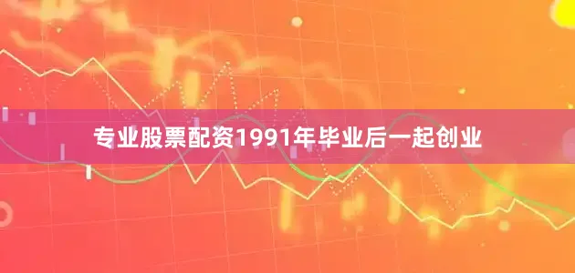 专业股票配资1991年毕业后一起创业