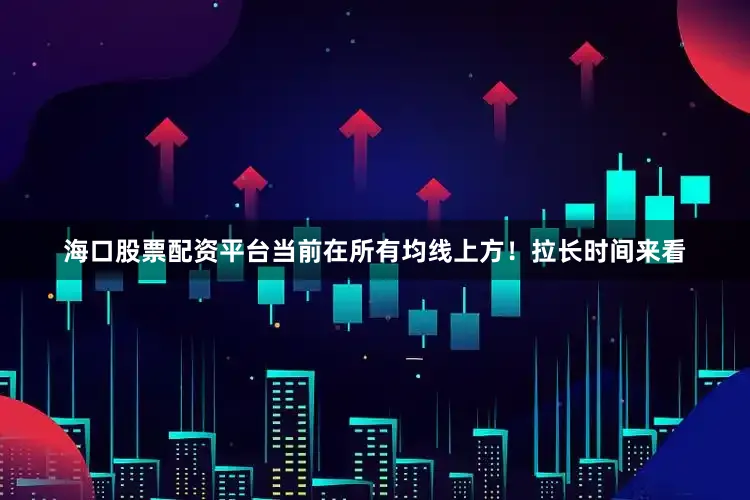海口股票配资平台当前在所有均线上方！拉长时间来看