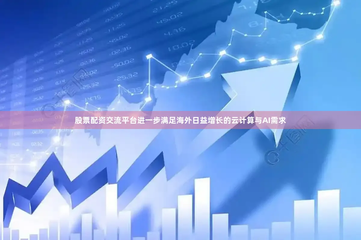 股票配资交流平台进一步满足海外日益增长的云计算与AI需求
