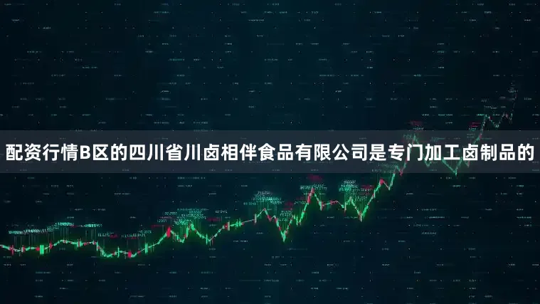 配资行情B区的四川省川卤相伴食品有限公司是专门加工卤制品的