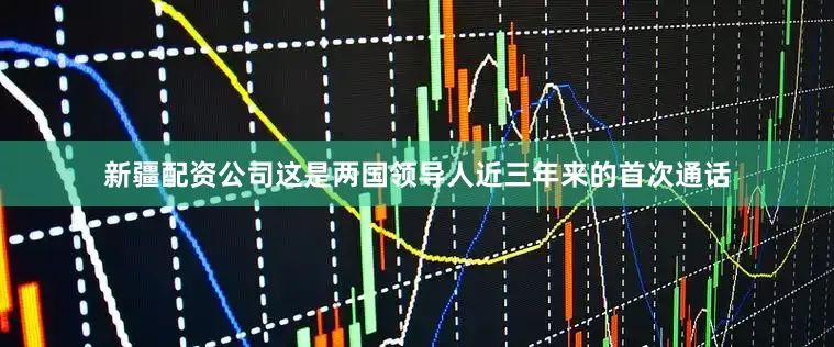 新疆配资公司这是两国领导人近三年来的首次通话