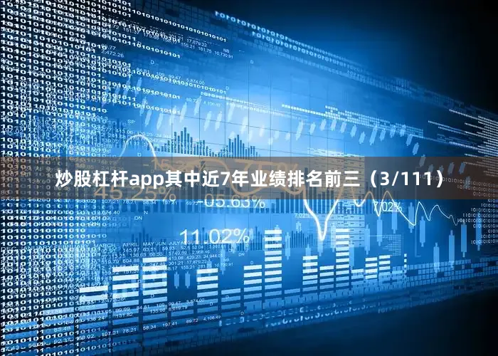 炒股杠杆app其中近7年业绩排名前三（3/111）