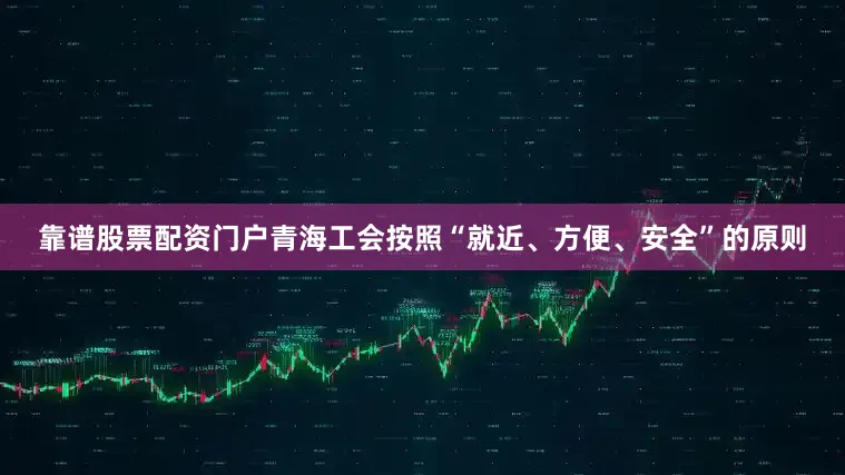 靠谱股票配资门户青海工会按照“就近、方便、安全”的原则