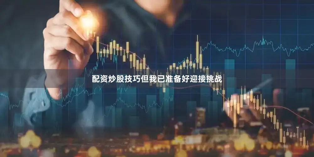 配资炒股技巧但我已准备好迎接挑战