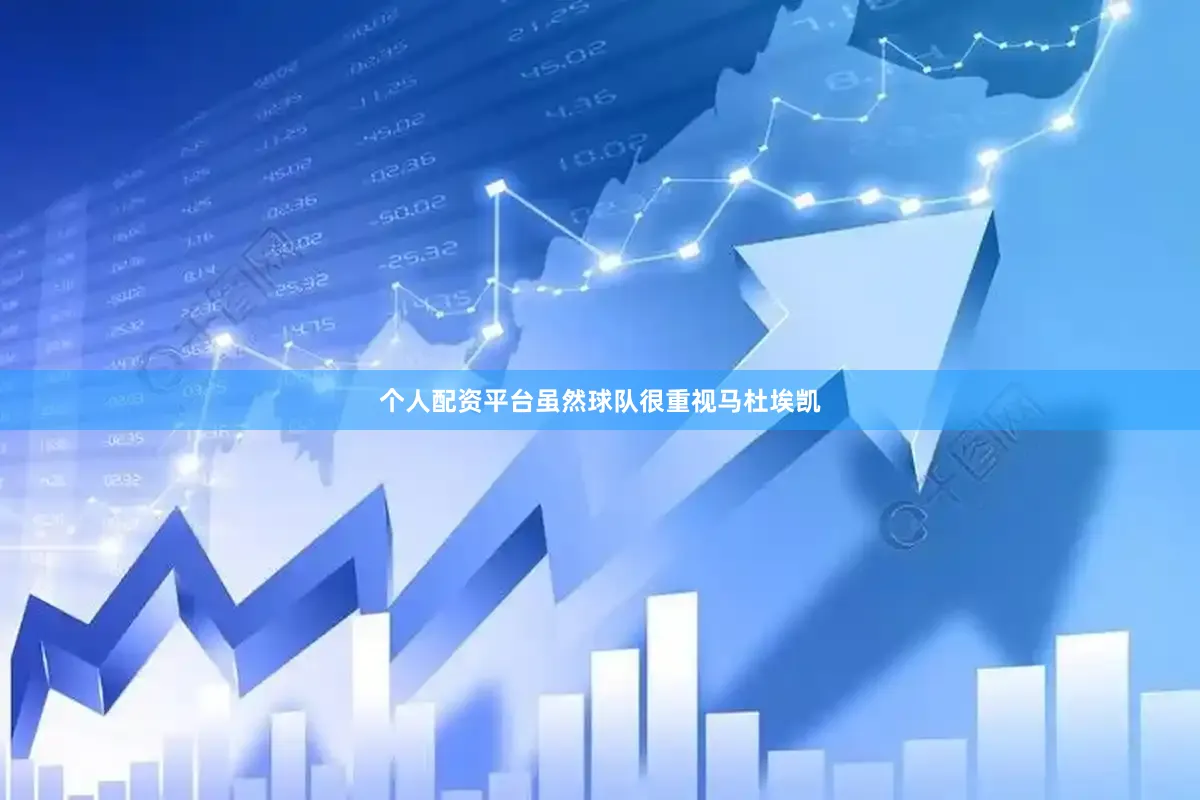 个人配资平台虽然球队很重视马杜埃凯