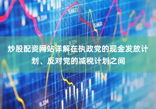炒股配资网站详解在执政党的现金发放计划、反对党的减税计划之间