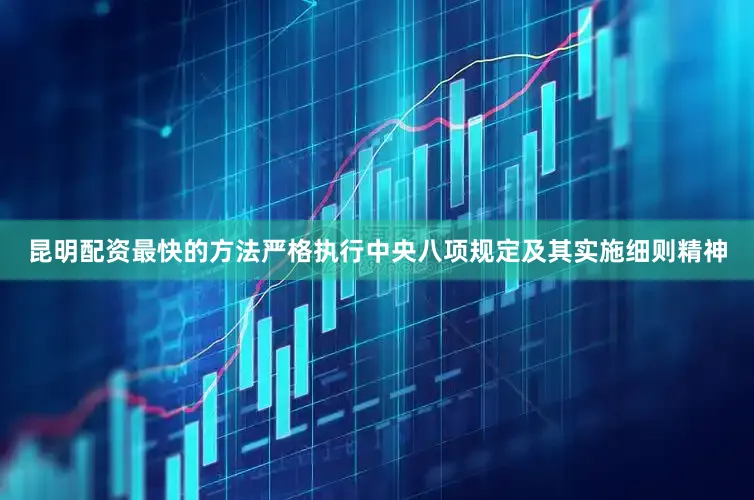 昆明配资最快的方法严格执行中央八项规定及其实施细则精神