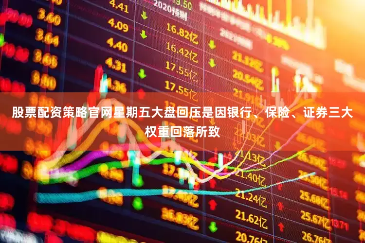 股票配资策略官网星期五大盘回压是因银行、保险、证券三大权重回落所致