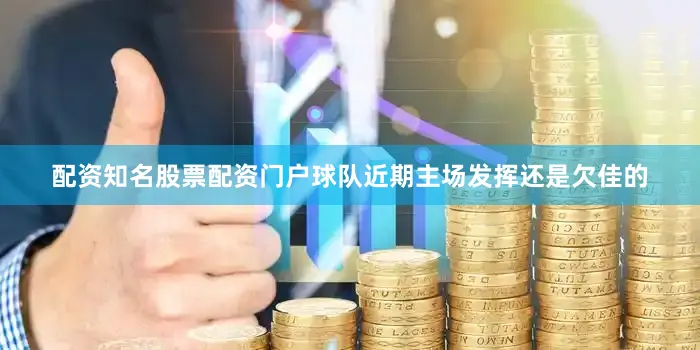 配资知名股票配资门户球队近期主场发挥还是欠佳的