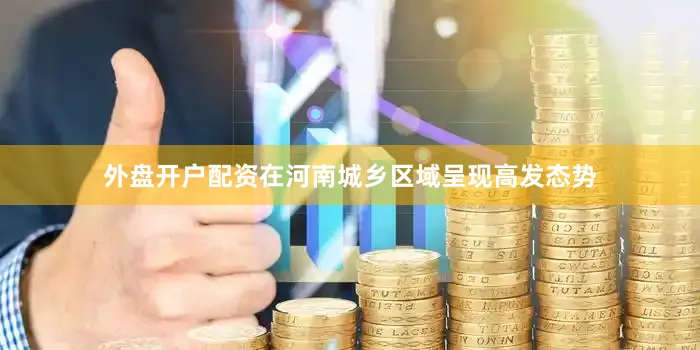 外盘开户配资在河南城乡区域呈现高发态势