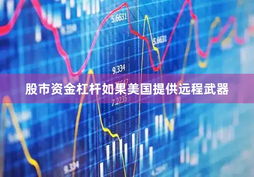 股市资金杠杆如果美国提供远程武器