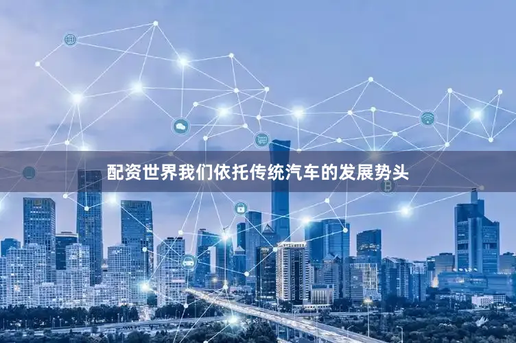 配资世界我们依托传统汽车的发展势头