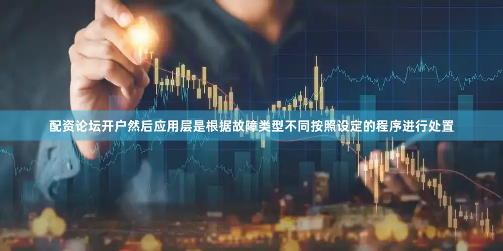 配资论坛开户然后应用层是根据故障类型不同按照设定的程序进行处置