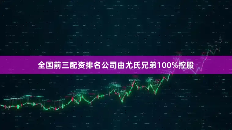 全国前三配资排名公司由尤氏兄弟100%控股