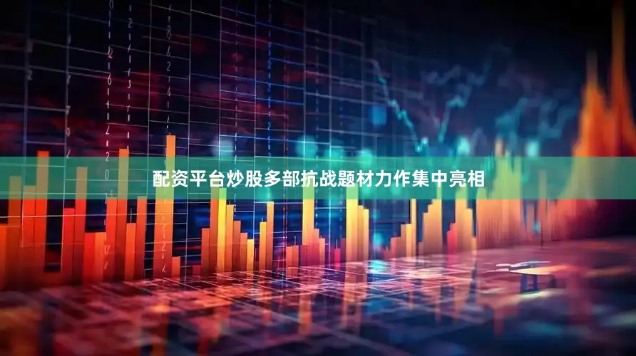 配资平台炒股多部抗战题材力作集中亮相