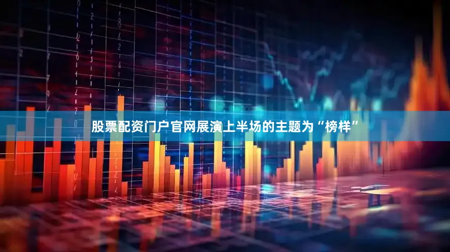 股票配资门户官网展演上半场的主题为“榜样”