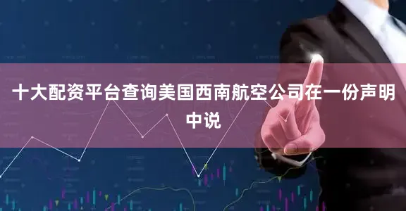 十大配资平台查询美国西南航空公司在一份声明中说