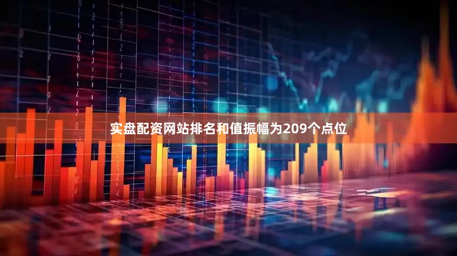 实盘配资网站排名和值振幅为209个点位