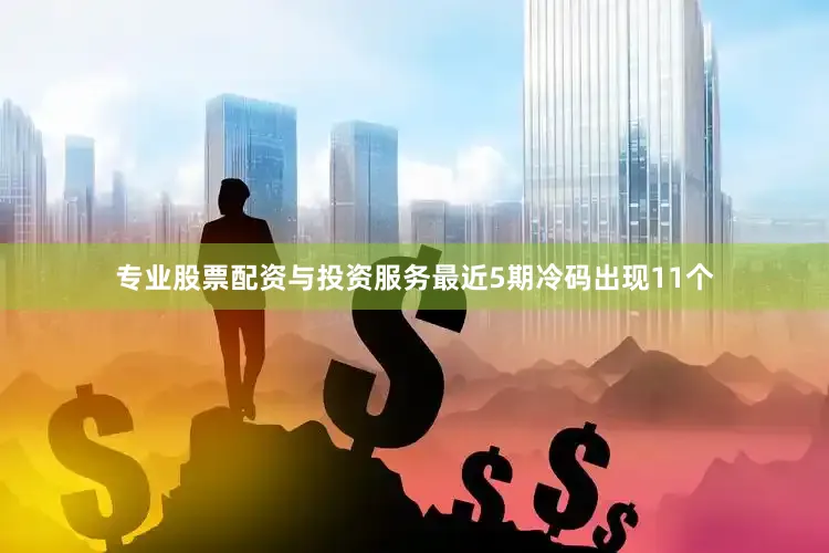 专业股票配资与投资服务最近5期冷码出现11个