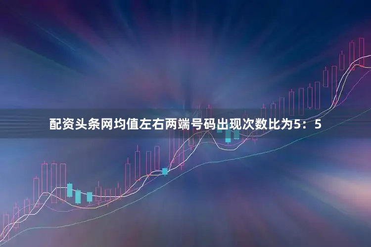 配资头条网均值左右两端号码出现次数比为5：5