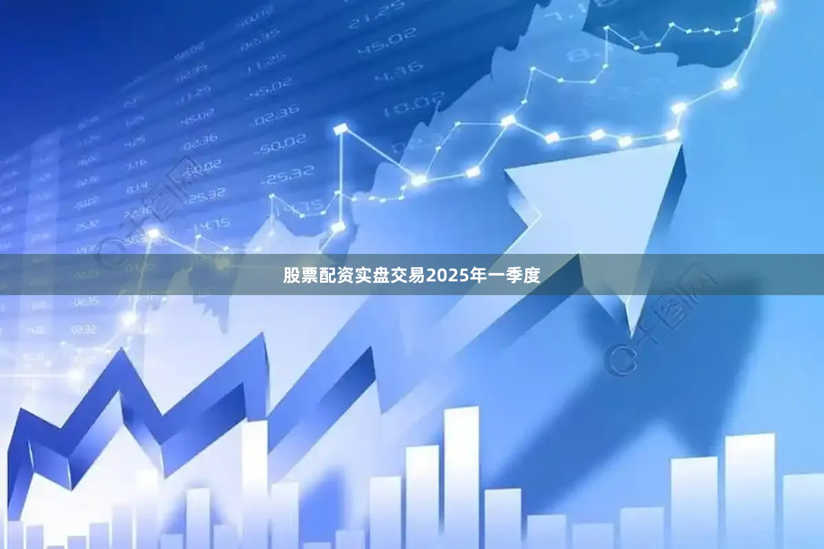 股票配资实盘交易　　2025年一季度