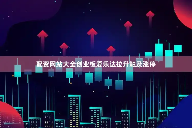 配资网站大全创业板爱乐达拉升触及涨停