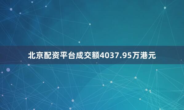 北京配资平台成交额4037.95万港元