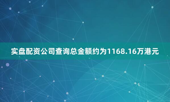实盘配资公司查询总金额约为1168.16万港元