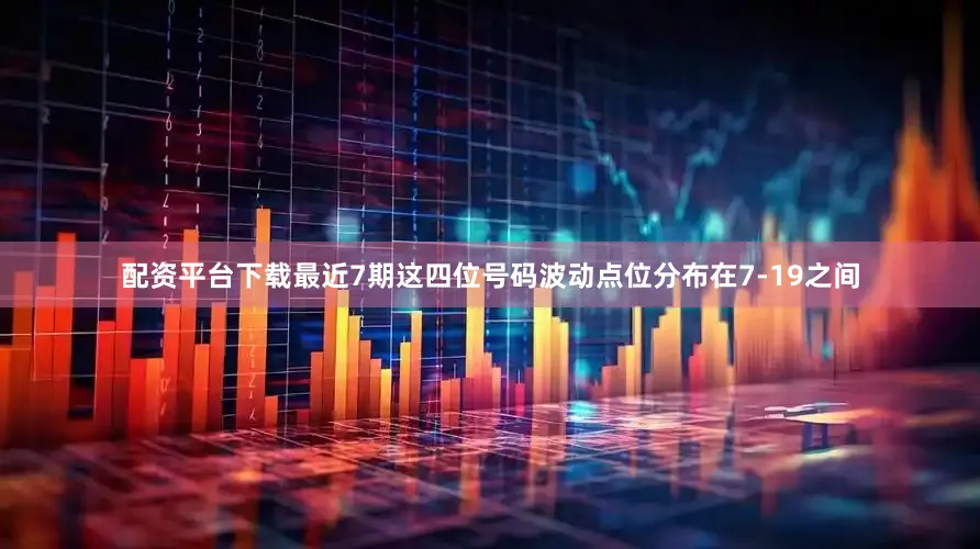 配资平台下载最近7期这四位号码波动点位分布在7-19之间