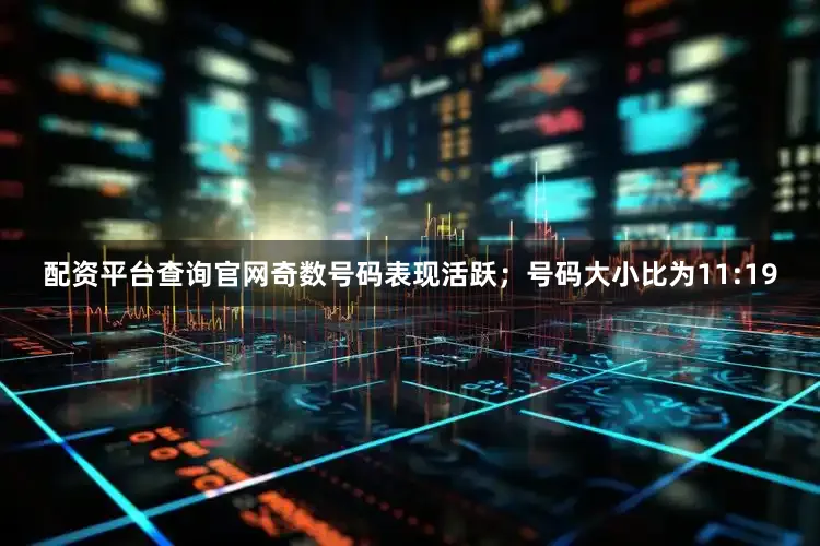 配资平台查询官网奇数号码表现活跃；号码大小比为11:19