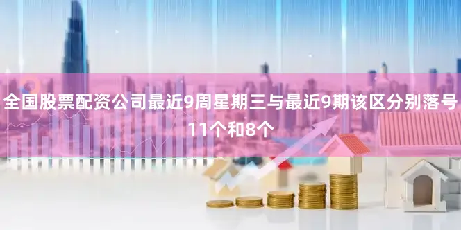 全国股票配资公司最近9周星期三与最近9期该区分别落号11个和8个