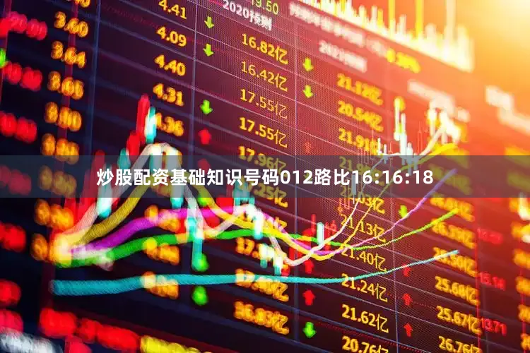炒股配资基础知识号码012路比16:16:18