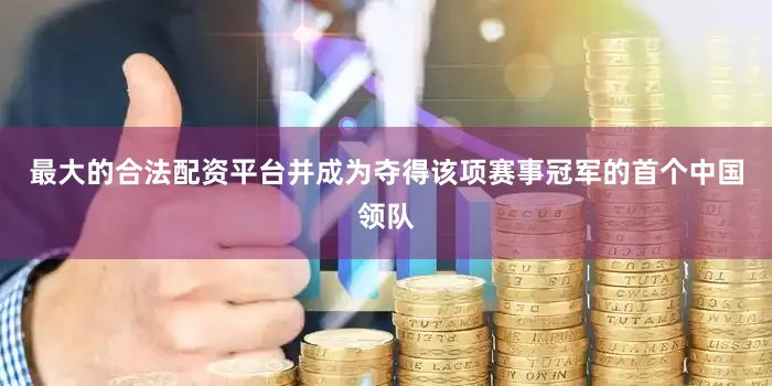 最大的合法配资平台并成为夺得该项赛事冠军的首个中国领队