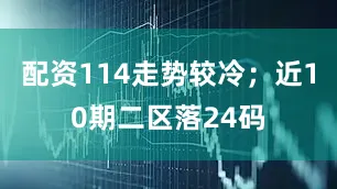配资114走势较冷；近10期二区落24码