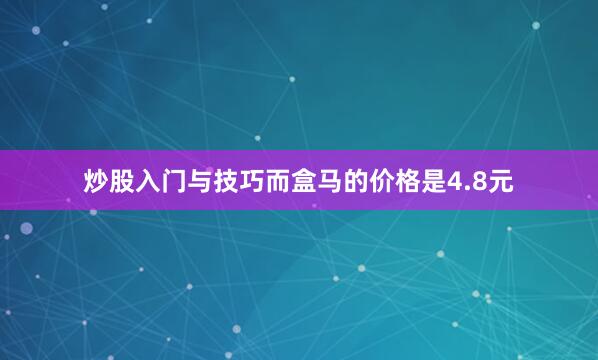 炒股入门与技巧而盒马的价格是4.8元