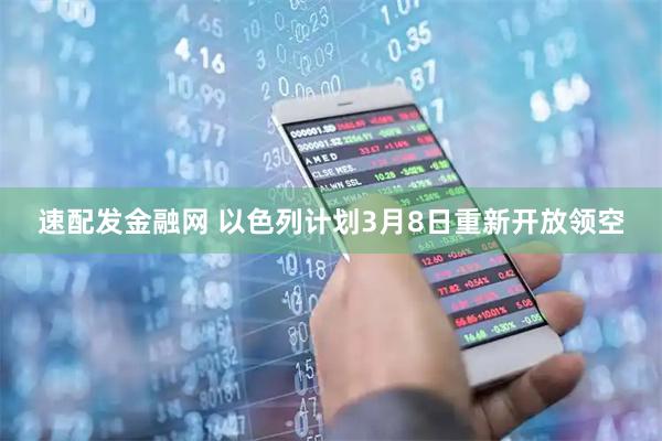 速配发金融网 以色列计划3月8日重新开放领空