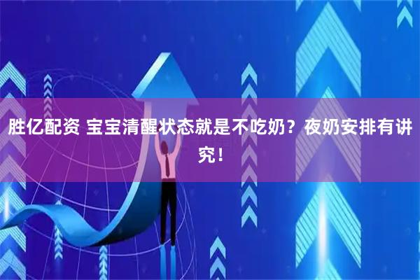 胜亿配资 宝宝清醒状态就是不吃奶？夜奶安排有讲究！