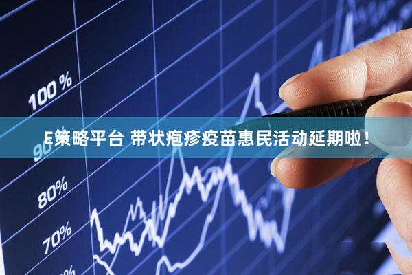 E策略平台 带状疱疹疫苗惠民活动延期啦！
