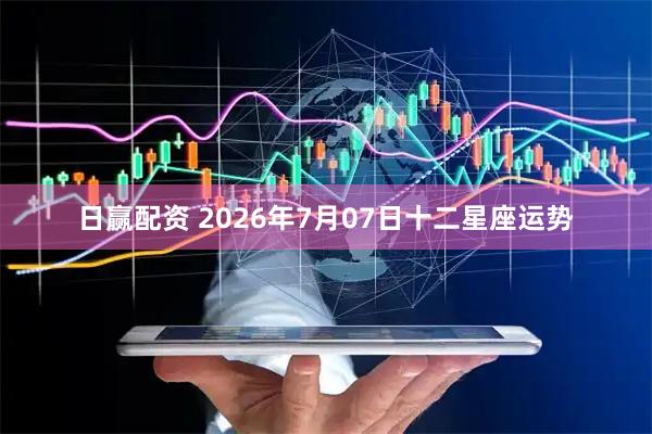 日赢配资 2026年7月07日十二星座运势